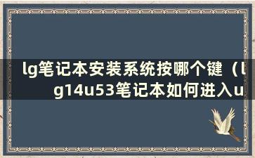 lg笔记本安装系统按哪个键（lg14u53笔记本如何进入u boot）